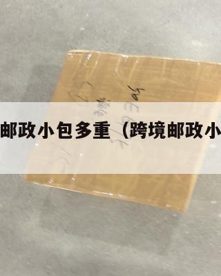 跨境电商邮政小包多重(跨境邮政小包收费标准2019)