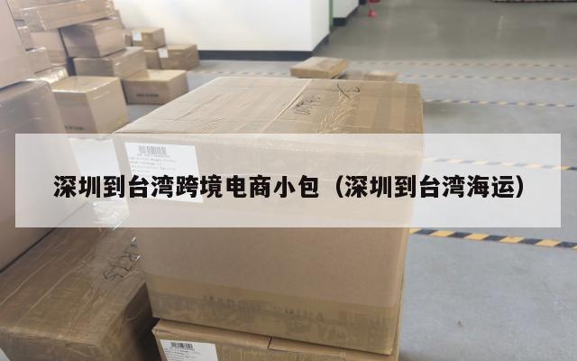 深圳到台湾跨境电商小包(深圳到台湾海运)