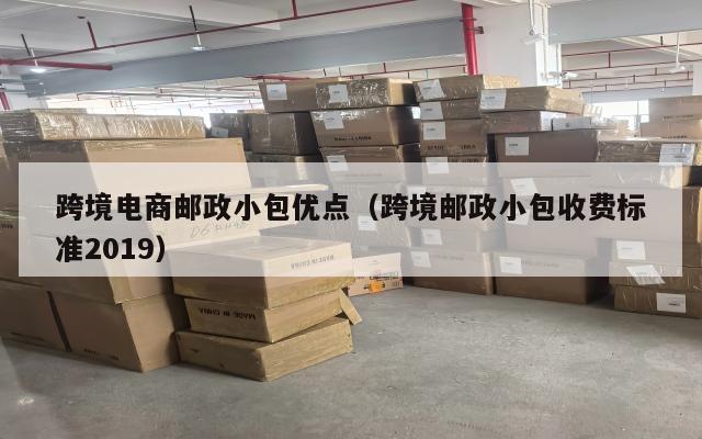 跨境电商邮政小包优点(跨境邮政小包收费标准2019)