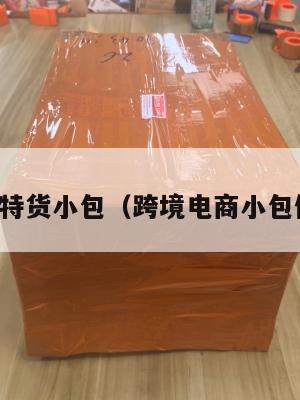 跨境电商特货小包(跨境电商小包做什么的)