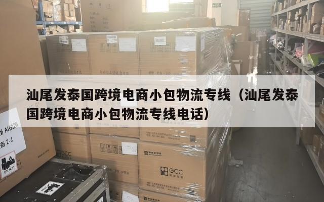 汕尾发泰国跨境电商小包物流专线(汕尾发泰国跨境电商小包物流专线电话)