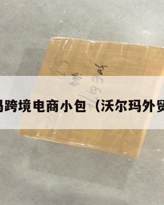 沃尔玛跨境电商小包(沃尔玛外贸平台)