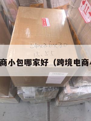跨境电商小包哪家好(跨境电商小包裹)