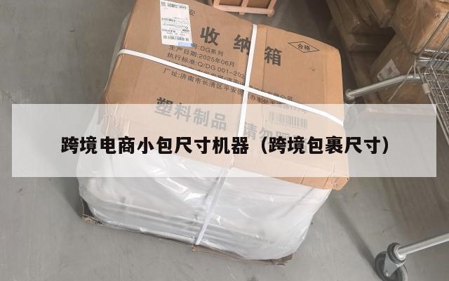 跨境电商小包尺寸机器(跨境包裹尺寸)