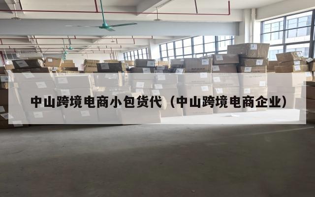 中山跨境电商小包货代(中山跨境电商企业)