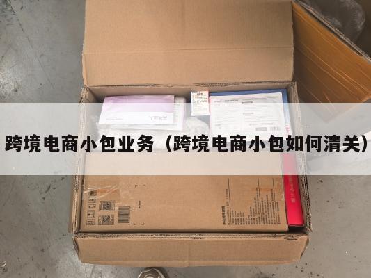 跨境电商小包业务(跨境电商小包如何清关)
