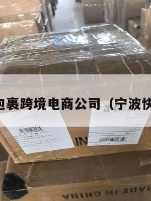 宁波小包裹跨境电商公司(宁波快包电商)
