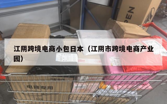 江阴跨境电商小包日本(江阴市跨境电商产业园)
