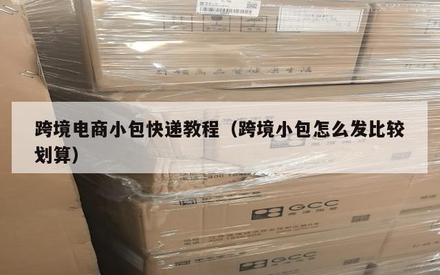 跨境电商小包快递教程(跨境小包怎么发比较划算)
