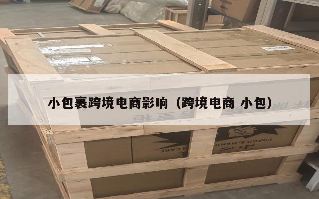 小包裹跨境电商影响(跨境电商 小包)