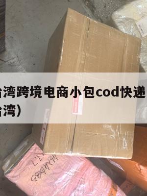 厦门到台湾跨境电商小包cod快递(厦门寄快递到台湾)