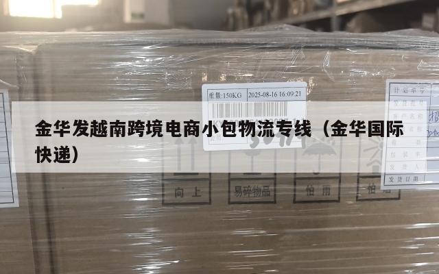 金华发越南跨境电商小包物流专线(金华国际快递)