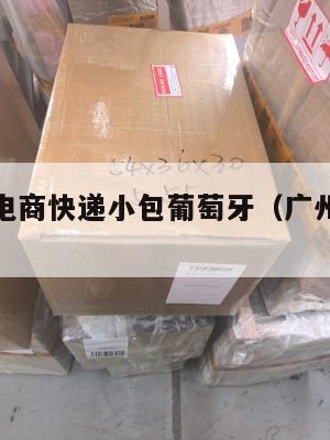 广州跨境电商快递小包葡萄牙(广州跨境物流)