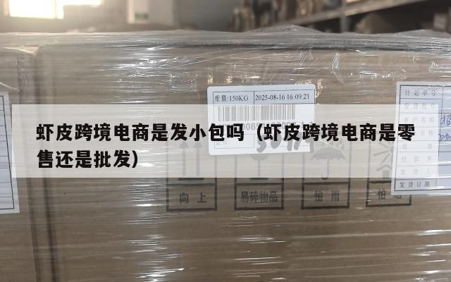 虾皮跨境电商是发小包吗(虾皮跨境电商是零售还是批发)
