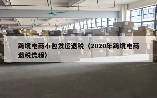 跨境电商小包发运退税(2020年跨境电商退税流程)