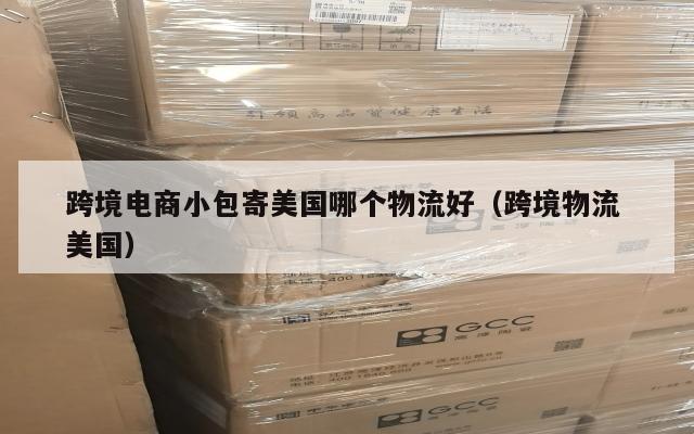 跨境电商小包寄美国哪个物流好(跨境物流 美国)
