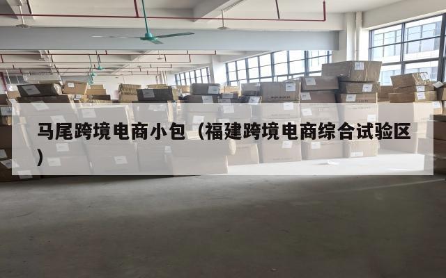 马尾跨境电商小包(福建跨境电商综合试验区)