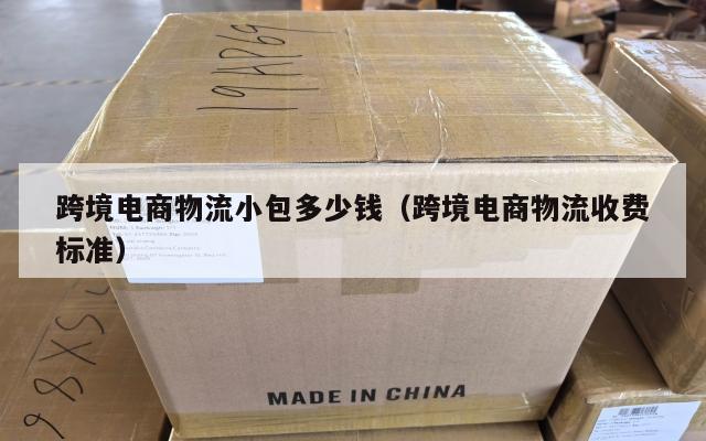 跨境电商物流小包多少钱(跨境电商物流收费标准)