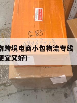 滁州发越南跨境电商小包物流专线(滁州物流公司哪家便宜又好)