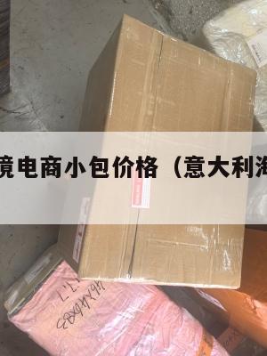 意大利跨境电商小包价格(意大利海淘转运公司推荐)