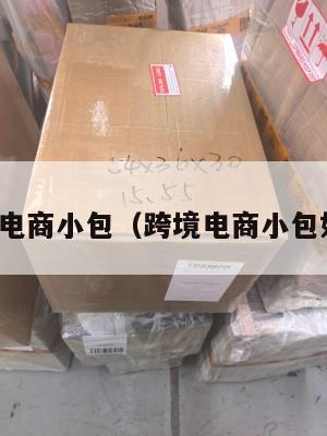 海外跨境电商小包(跨境电商小包如何清关)