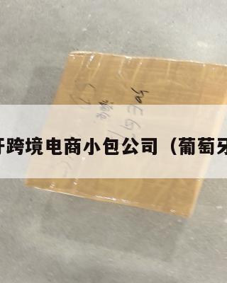 葡萄牙跨境电商小包公司(葡萄牙外贸)