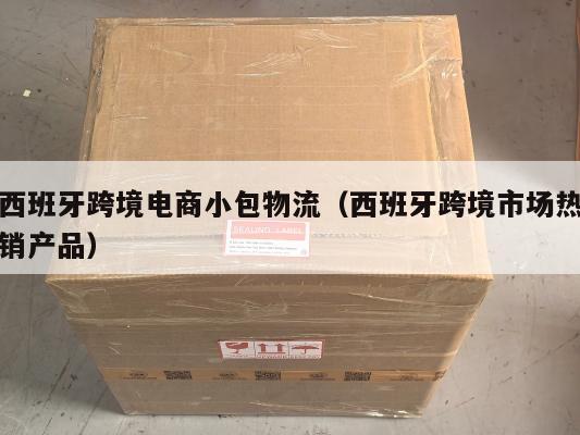 西班牙跨境电商小包物流(西班牙跨境市场热销产品)