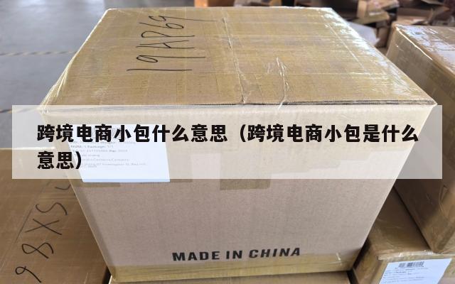 跨境电商小包什么意思(跨境电商小包是什么意思)