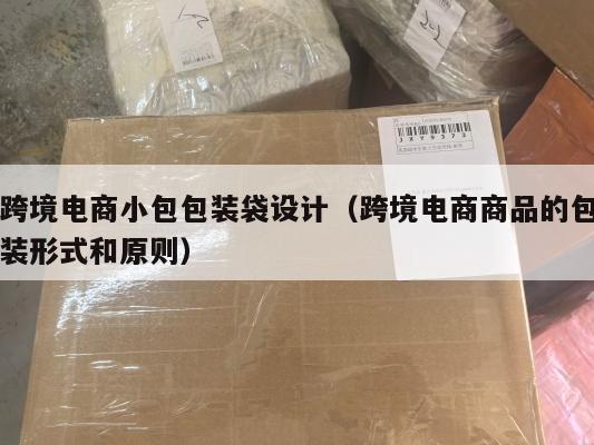 跨境电商小包包装袋设计(跨境电商商品的包装形式和原则)