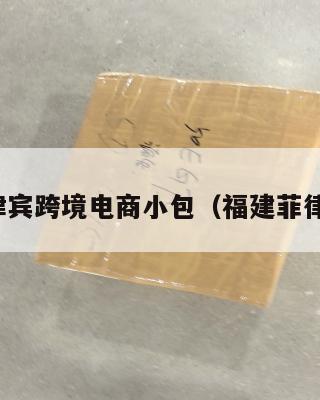 福州菲律宾跨境电商小包(福建菲律宾物流)