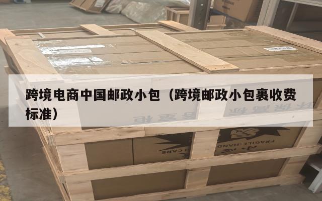 跨境电商中国邮政小包(跨境邮政小包裹收费标准)