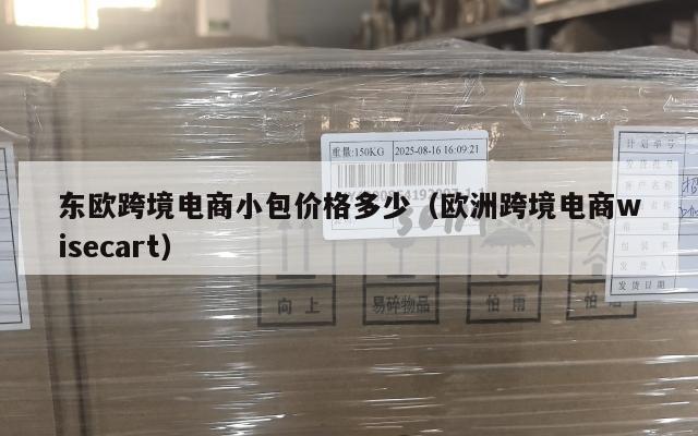 东欧跨境电商小包价格多少(欧洲跨境电商wisecart)