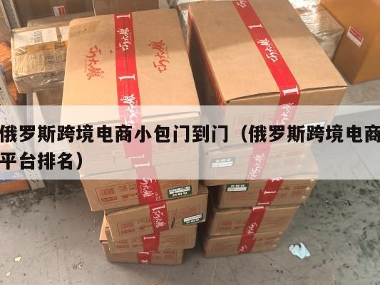 俄罗斯跨境电商小包门到门(俄罗斯跨境电商平台排名)