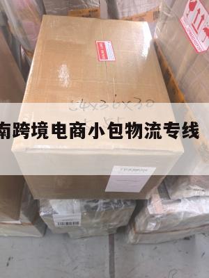 昭通发越南跨境电商小包物流专线(云南到越南的物流)