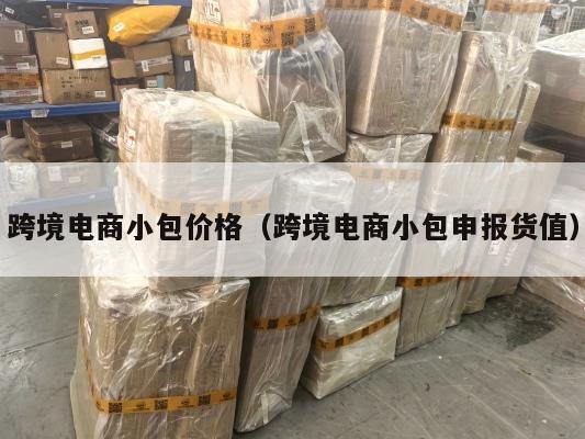 跨境电商小包价格(跨境电商小包申报货值)