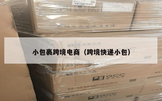 小包裹跨境电商(跨境快递小包)