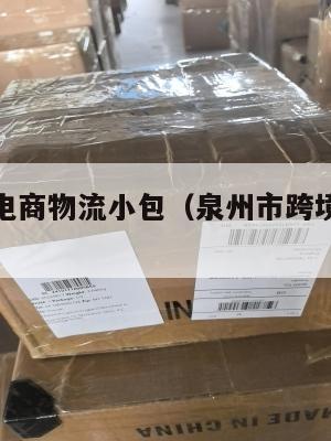 泉州跨境电商物流小包(泉州市跨境电商物流数据)