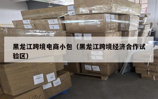 黑龙江跨境电商小包(黑龙江跨境经济合作试验区)