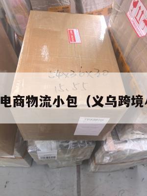 金华跨境电商物流小包(义乌跨境小包物流)