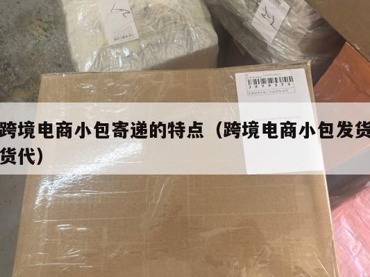 跨境电商小包寄递的特点(跨境电商小包发货货代)