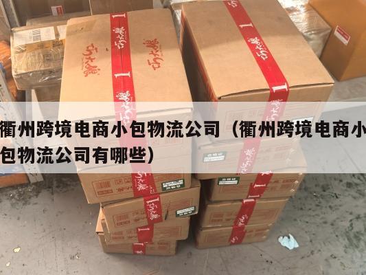 衢州跨境电商小包物流公司(衢州跨境电商小包物流公司有哪些)