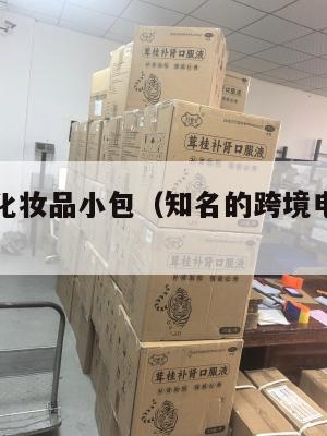 跨境电商化妆品小包(知名的跨境电商化妆品品牌)