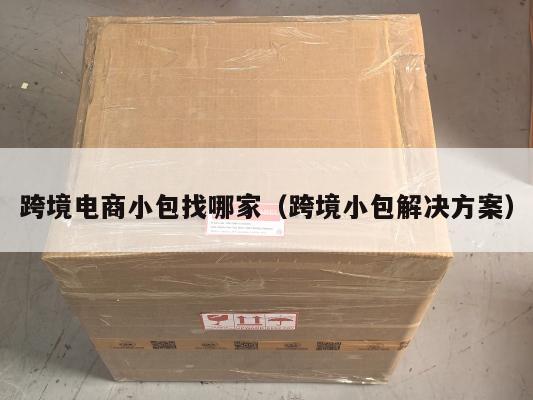 跨境电商小包找哪家(跨境小包解决方案)