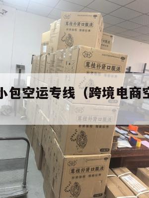 跨境电商小包空运专线(跨境电商空运首选物流)
