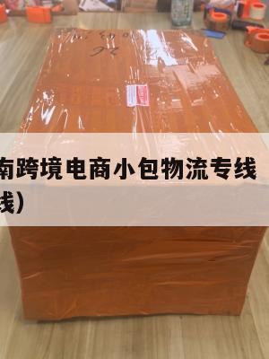 抚州发越南跨境电商小包物流专线(抚州到上海物流专线)