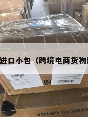 跨境电商进口小包(跨境电商货物进口流程)