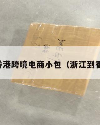 浙江到香港跨境电商小包(浙江到香港物流)