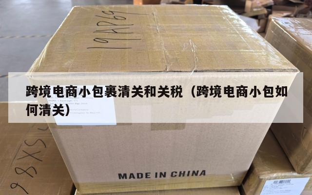 跨境电商小包裹清关和关税(跨境电商小包如何清关)