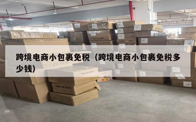 跨境电商小包裹免税(跨境电商小包裹免税多少钱)