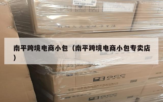 南平跨境电商小包(南平跨境电商小包专卖店)